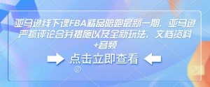 亚马逊线下课FBA精品陪跑最新一期,亚马逊严抓评论合并措施以及全新玩法,文档资料+音频-赚钱驿站