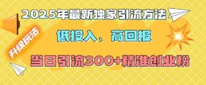 2025年最新独家引流方法,低投入高回报?当日引流300+精准创业粉-赚钱驿站