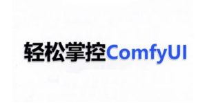 ComfyUI AI系统课,轻松掌控ComfyUl-赚钱驿站