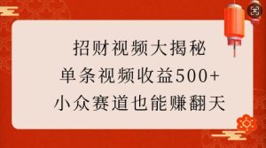 招财视频大揭秘:单条视频收益500+,小众赛道也能挣翻天!-赚钱驿站