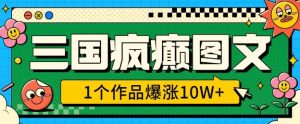 三国疯癫图文,1个作品爆涨10W+,3分钟教会你,趁着风口无脑冲(附详细教学)-赚钱驿站