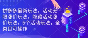 拼多多最新玩法,活动无限涨价玩法,隐藏活动涨价玩法,6个活动玩法,全类目可操作-赚钱驿站