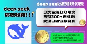 Deepseek做知识付费日洗百篇公众号文日引300+创业粉,卖课日四位数变现保姆级教程!-赚钱驿站