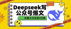 用DeepSeek写公众号爆文，流量主收益一篇文章变现4位数-赚钱驿站