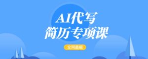 AI代写简历专项课,全网最全面的最简单的简历修改教程,一单15-50元,首月盈利5000+-赚钱驿站
