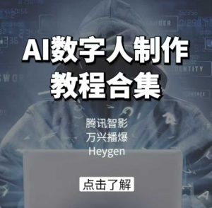 AI数字人制作教程合集,腾讯智影 万兴播爆 Heygen三大平台教学-赚钱驿站