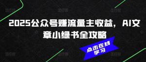 2025公众号赚流量主收益,AI文章小绿书全攻略-赚钱驿站