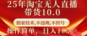 25年淘宝无人直播带货10.0 独家技术,不违规,不封号,操作简单,日入多张【揭秘】-赚钱驿站