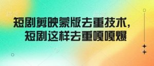 短剧剪映蒙版去重技术,短剧这样去重嘎嘎爆-赚钱驿站