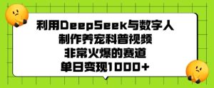 利用DeepSeek与数字人制作养宠科普视频,非常火爆的赛道,单日变现多张-赚钱驿站