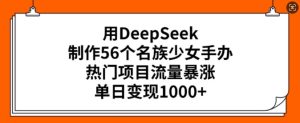 用DeepSeek制作56个名族少女手办,热门项目流量暴涨,单日变现多张-赚钱驿站