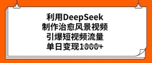 利用DeepSeek制作治愈风景视频,引爆短视频流量,单日变现多张-赚钱驿站
