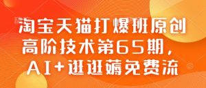 淘宝天猫打爆班原创高阶技术第65期，AI+逛逛薅免费流-赚钱驿站