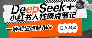 AI赋能小红书爆款秘籍:用DeepSeek轻松抓人性痛点,小白也能写出点赞破万的吸金笔记,日入多张-赚钱驿站