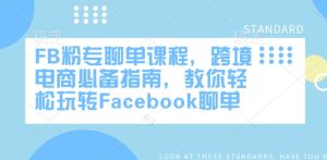 FB粉专聊单课程,跨境电商必备指南,教你轻松玩转Facebook聊单-赚钱驿站