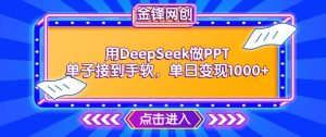 用DeepSeek做PPT单子接到手软,快速接单变现,单日变现1k-赚钱驿站