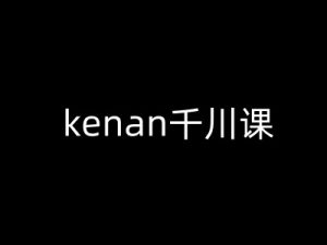 kenan千川课-kenan抖音电商巨量千川教程-赚钱驿站