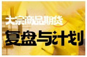 倍增计划·大宗商品期货复盘与计划,掌握在复杂多变的市场中做出明智的交易决策-赚钱驿站