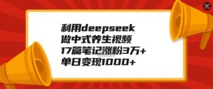 利用deepseek做中式养生视频，17篇笔记涨粉3万+，单日变现1k-赚钱驿站