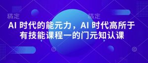 AI 时代的能元力,AI 时代高所于有技能课程一的门元知认课-赚钱驿站