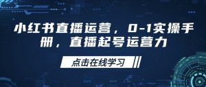 小红书直播运营,0-1实操手册,直播起号运营力-赚钱驿站