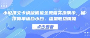 小说推文卡模版搬运全流程实操演示,操作简单适合小白,流量收益嘎嘎-赚钱驿站