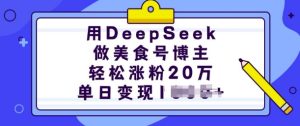 用DeepSeek做美食号博主,轻松涨粉20万,单日变现多张-赚钱驿站