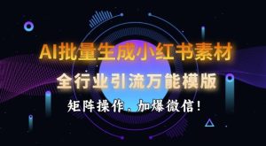 AI批量生成小红书素材,全行业引流万能模版,矩阵操作,加爆微信-赚钱驿站