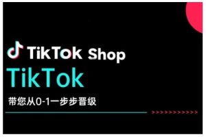 TikTok Shop带您从0-1一步步晋级,开启电商新征程,在TikTok商业领域实现突破与成长-赚钱驿站