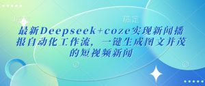 最新Deepseek+coze实现新闻播报自动化工作流,一键生成图文并茂的短视频新闻-赚钱驿站