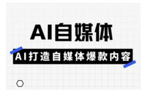 Ai自媒体实操课,AI打造自媒体爆款内容-赚钱驿站