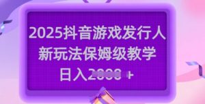 2025抖音游戏发行人新玩法,保姆级教学,日入多张-赚钱驿站