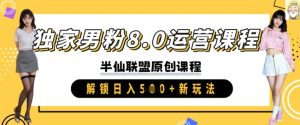 独家男粉8.0运营课程,实操进阶,解锁日入 5张 新玩法-赚钱驿站