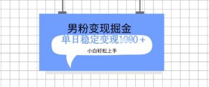全新男粉掘金计划,升级玩法,新手轻松上手日入多张【揭秘】-赚钱驿站