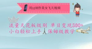用AI制作美女飞天视频，流量天花板级别，单日变现5张+小白轻松上手，保姆级教学-赚钱驿站