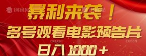 暴利来袭,多号观看电影预告片,可以批量可矩阵,日入多张-赚钱驿站