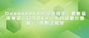 Deepseek+小绿书掘金,最新蓝海赛道,日入6k+,小白闭眼也要做, 保姆式教学-赚钱驿站