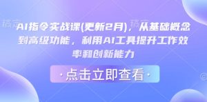 AI指令实战课(更新2月),从基础概念到高级功能,利用AI工具提升工作效率和创新能力-赚钱驿站