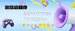 微信小程序25年最新教学保底日入1k+,最新玩法,单部手机即可操作,做就有收益【揭秘】-赚钱驿站