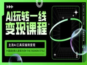 AI玩转一线变现课程，主流AI工具实操到变现，玩转AI自媒体，打爆你的线上流量-赚钱驿站