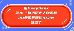 用DeepSeek做AI“复活历史人物”视频,20条视频涨粉10.2W,挣麻了-赚钱驿站