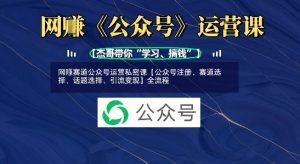 网创赛道公众号运营私密课【公众号注册、赛道选择、话题选择、引流变现】全流程-赚钱驿站