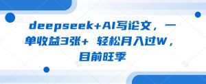deepseek+AI写论文，一单收益3张+ 轻松月入过W，目前旺季-赚钱驿站