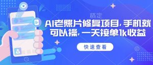 25年最新AI老照片修复项目,手机就可以操,一天接单1k收益-赚钱驿站