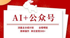 AI+公众号,流量主分成计划,全程喂饭,简单操作,单日变现3张+【揭秘】-赚钱驿站