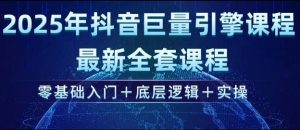 2025年抖音巨量引擎最新全套课程,零基础入门+底层逻辑+实操-赚钱驿站
