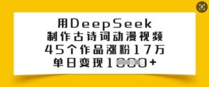 用DeepSeek制作古诗词动漫视频,45个作品涨粉17万,单日变现多张-赚钱驿站
