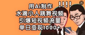 用Ai制作水滴小人跳舞视频,引爆短视频流量,单日变现数张-赚钱驿站