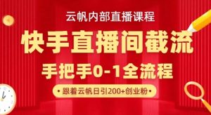 云帆内部直播课·快手直播间截流玩法，日引100+创业粉-赚钱驿站