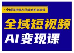 全域短视频AI导航地图变现课,全域短视频AI变现课-赚钱驿站